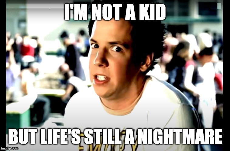 simple life | I'M NOT A KID; BUT LIFE'S STILL A NIGHTMARE | image tagged in memes,simple,adulting,music,millennial | made w/ Imgflip meme maker