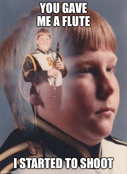PTSD Clarinet Boy Meme | YOU GAVE ME A FLUTE I STARTED TO SHOOT | image tagged in memes,ptsd clarinet boy | made w/ Imgflip meme maker