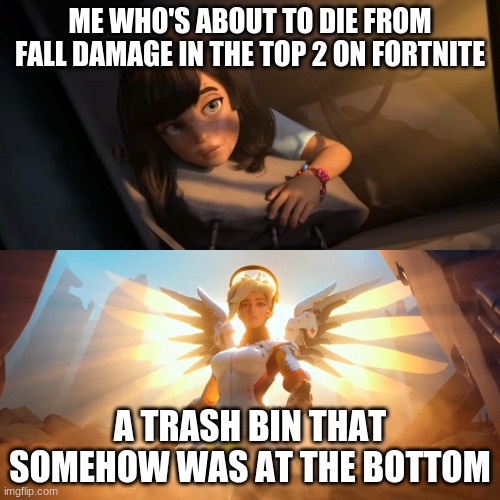 Overwatch Mercy Meme | ME WHO'S ABOUT TO DIE FROM FALL DAMAGE IN THE TOP 2 ON FORTNITE; A TRASH BIN THAT SOMEHOW WAS AT THE BOTTOM | image tagged in overwatch mercy meme | made w/ Imgflip meme maker