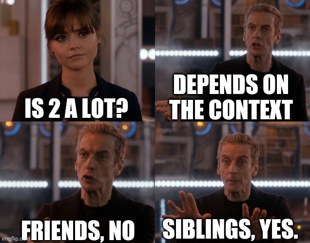. | DEPENDS ON THE CONTEXT; IS 2 A LOT? FRIENDS, NO; SIBLINGS, YES. | image tagged in depends on the context | made w/ Imgflip meme maker