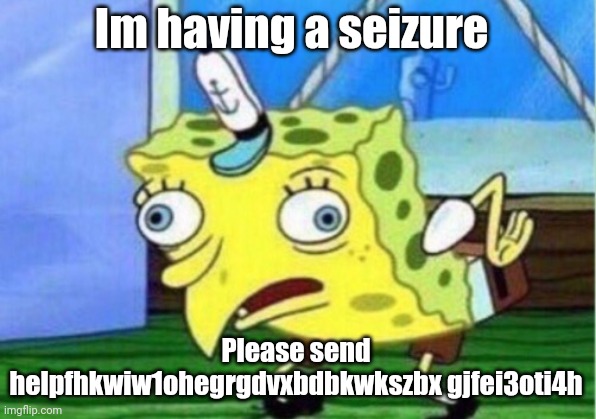 Mocking Spongebob Meme | Im having a seizure Please send helpfhkwiw1ohegrgdvxbdbkwkszbx gjfei3oti4h | image tagged in memes,mocking spongebob | made w/ Imgflip meme maker