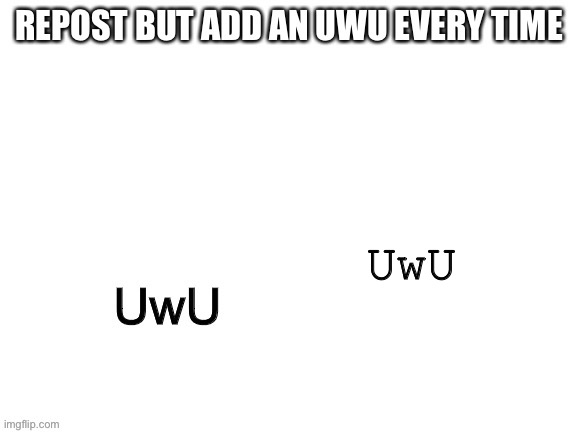 UwU | UwU | image tagged in uwu,dew it | made w/ Imgflip meme maker