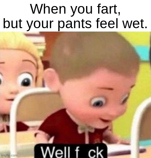well f*ck | When you fart, but your pants feel wet. | image tagged in well f ck,funny,memes | made w/ Imgflip meme maker