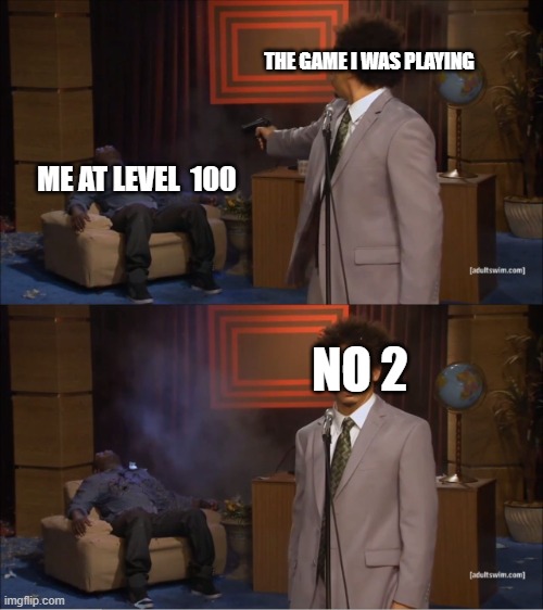 Who Killed Hannibal Meme | THE GAME I WAS PLAYING; ME AT LEVEL  100; NO 2 | image tagged in memes,who killed hannibal | made w/ Imgflip meme maker