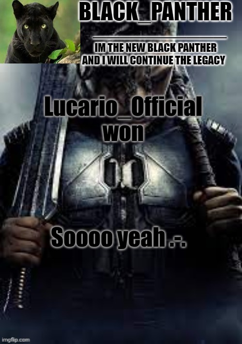 Black_Panther's new temp | Lucario_Official won; Soooo yeah .-. | image tagged in black_panther's new temp | made w/ Imgflip meme maker