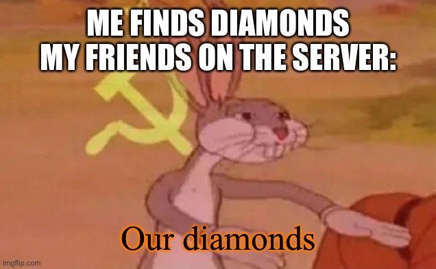 Yes |  ME FINDS DIAMONDS
MY FRIENDS ON THE SERVER:; Our diamonds | image tagged in bugs bunny communist,minecraft,diamonds,nice,sad but true | made w/ Imgflip meme maker