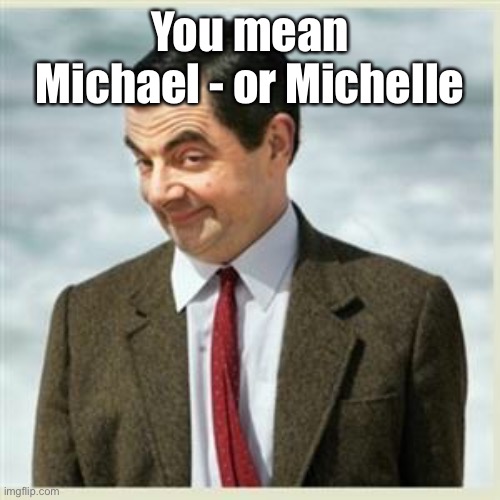 Mr Bean Smirk | You mean Michael - or Michelle | image tagged in mr bean smirk | made w/ Imgflip meme maker