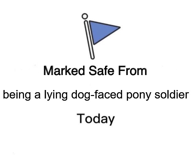Not Lying | being a lying dog-faced pony soldier | image tagged in memes,marked safe from | made w/ Imgflip meme maker