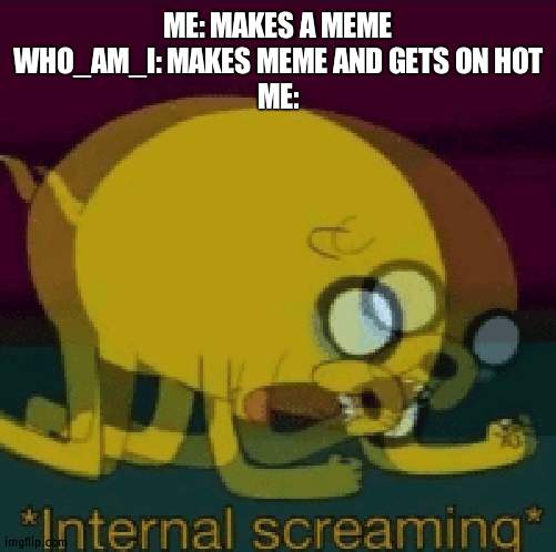 I hate it to be honest | ME: MAKES A MEME
WHO_AM_I: MAKES MEME AND GETS ON HOT
ME: | image tagged in jake the dog internal screaming,annoyed | made w/ Imgflip meme maker