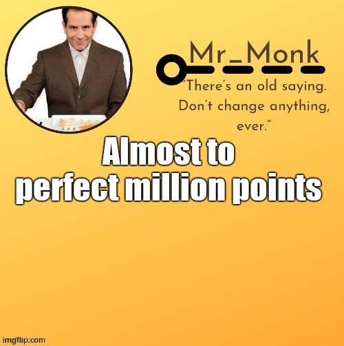Mr_Monk Template #1 (Thx Suga,!) | Almost to perfect million points | image tagged in mr_monk template 1 thx suga | made w/ Imgflip meme maker