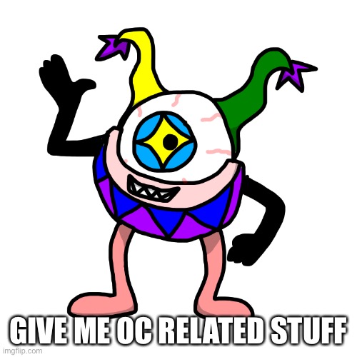 and i also kind of want it to be related to giant monsters | GIVE ME OC RELATED STUFF | image tagged in pocus wazowski | made w/ Imgflip meme maker