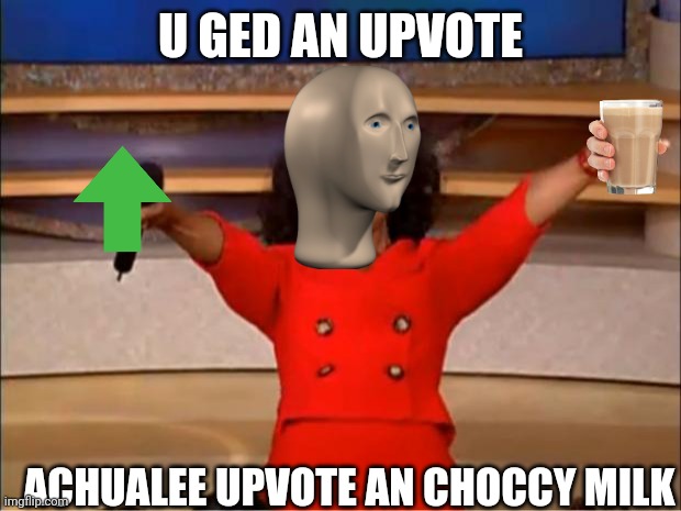Oprah You Get A Meme | U GED AN UPVOTE ACHUALEE UPVOTE AN CHOCCY MILK | image tagged in memes,oprah you get a | made w/ Imgflip meme maker