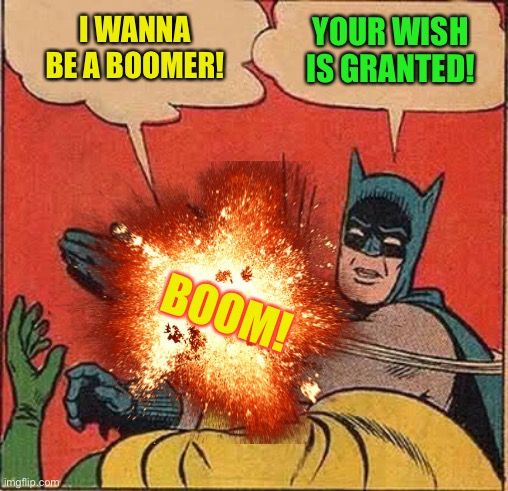 I WANNA BE A BOOMER! YOUR WISH IS GRANTED! BOOM! | made w/ Imgflip meme maker