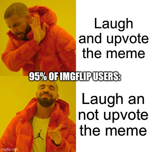 So true tho | Laugh and upvote the meme; 95% OF IMGFLIP USERS:; Laugh an not upvote the meme | image tagged in memes,drake hotline bling | made w/ Imgflip meme maker