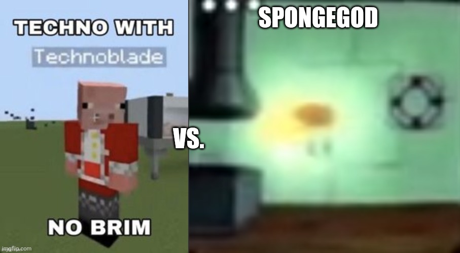 WHO WILL WIN | SPONGEGOD; VS. | image tagged in techno with no brim | made w/ Imgflip meme maker