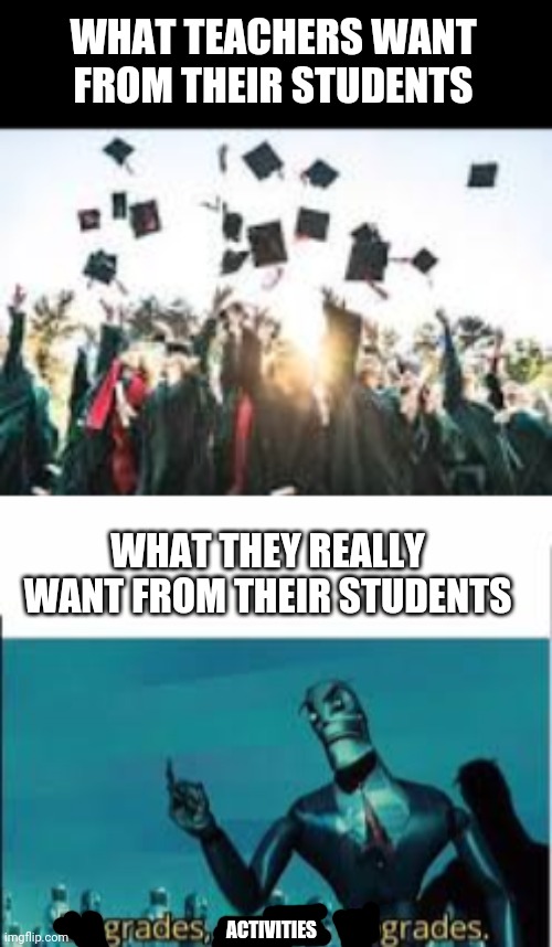 WHAT TEACHERS WANT FROM THEIR STUDENTS; WHAT THEY REALLY WANT FROM THEIR STUDENTS; ACTIVITIES | image tagged in upgrades people upgrades | made w/ Imgflip meme maker