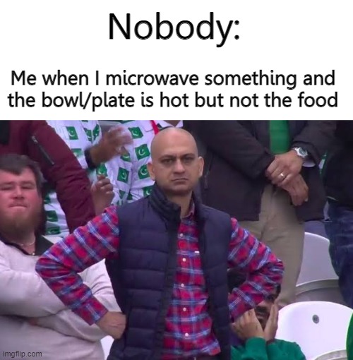Food Memes #1 | Nobody:; Me when I microwave something and the bowl/plate is hot but not the food | image tagged in disappointed man | made w/ Imgflip meme maker