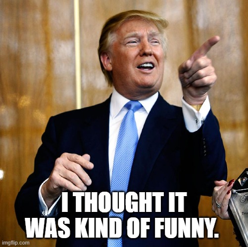 Donal Trump Birthday | I THOUGHT IT WAS KIND OF FUNNY. | image tagged in donal trump birthday | made w/ Imgflip meme maker