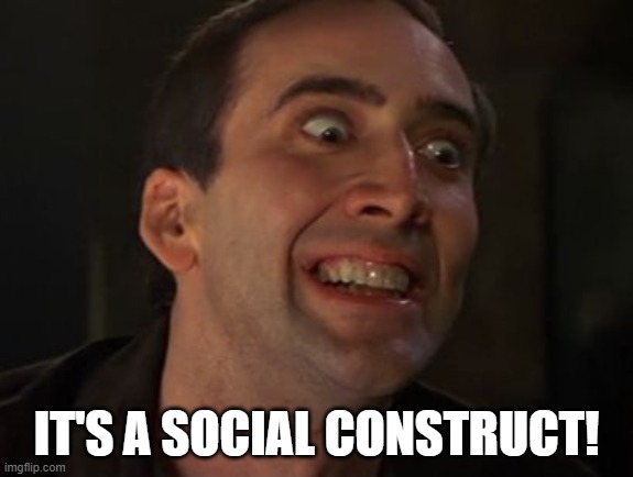 Crazy Nick Cage | IT'S A SOCIAL CONSTRUCT! | image tagged in crazy nick cage | made w/ Imgflip meme maker