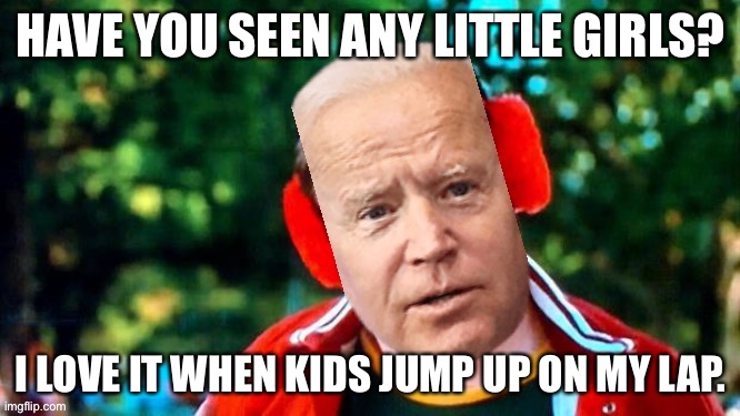 Joe Biden is a lost and confused creep | HAVE YOU SEEN ANY LITTLE GIRLS? I LOVE IT WHEN KIDS JUMP UP ON MY LAP. | image tagged in have you seen my baseball joe biden,memes,creepy joe biden,pervert,kids,quotes | made w/ Imgflip meme maker