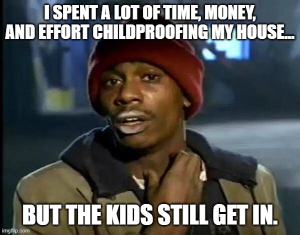 Y'all Got Any More Of That Meme | I SPENT A LOT OF TIME, MONEY, AND EFFORT CHILDPROOFING MY HOUSE…; BUT THE KIDS STILL GET IN. | image tagged in memes,y'all got any more of that | made w/ Imgflip meme maker