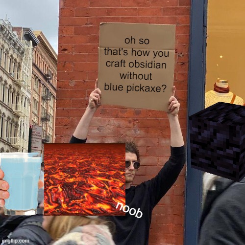 oh so that's how you craft obsidian without blue pickaxe? noob | image tagged in memes,guy holding cardboard sign | made w/ Imgflip meme maker