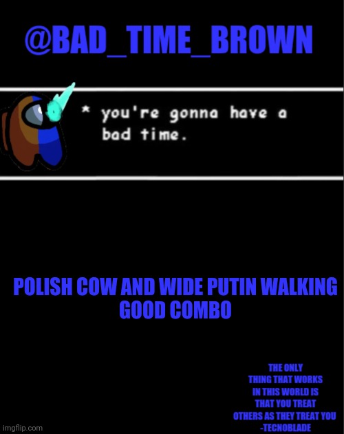 They are in my head | POLISH COW AND WIDE PUTIN WALKING
GOOD COMBO | image tagged in bad time brown announcement | made w/ Imgflip meme maker
