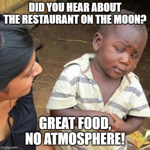 Third World Skeptical Kid Meme | DID YOU HEAR ABOUT THE RESTAURANT ON THE MOON? GREAT FOOD, NO ATMOSPHERE! | image tagged in memes,third world skeptical kid | made w/ Imgflip meme maker