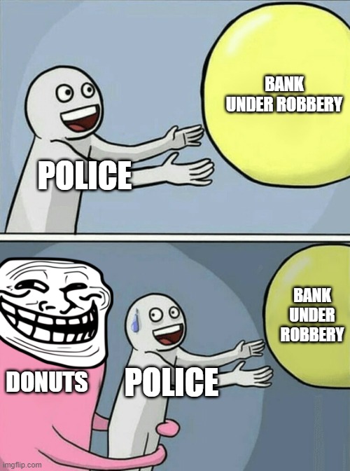 Running Away Balloon Meme | BANK UNDER ROBBERY; POLICE; BANK UNDER ROBBERY; DONUTS; POLICE | image tagged in memes,running away balloon | made w/ Imgflip meme maker