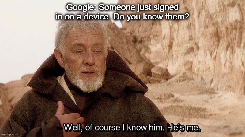 Google Sign In |  Google: Someone just signed in on a device. Do you know them? | image tagged in obi wan of course i know him he s me | made w/ Imgflip meme maker