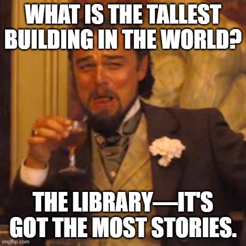 Laughing Leo | WHAT IS THE TALLEST BUILDING IN THE WORLD? THE LIBRARY—IT'S GOT THE MOST STORIES. | image tagged in memes,laughing leo | made w/ Imgflip meme maker