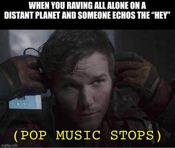 Pop music stops | WHEN YOU RAVING ALL ALONE ON A DISTANT PLANET AND SOMEONE ECHOS THE “HEY”; (POP MUSIC STOPS) | image tagged in pop music stops | made w/ Imgflip meme maker