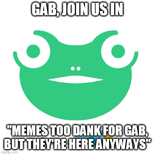 Gab vs Twitter | GAB, JOIN US IN; "MEMES TOO DANK FOR GAB, BUT THEY'RE HERE ANYWAYS" | image tagged in gab vs twitter | made w/ Imgflip meme maker