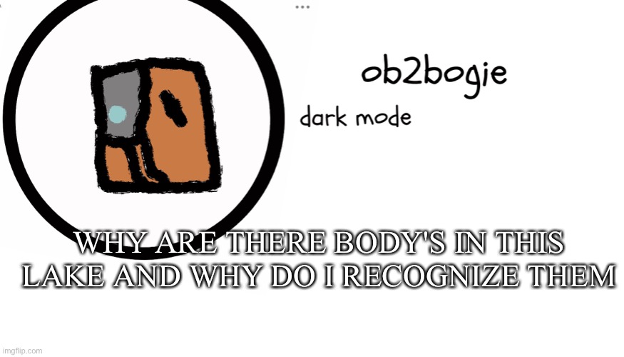 Ob2bogie announcement temp | WHY ARE THERE BODY'S IN THIS LAKE AND WHY DO I RECOGNIZE THEM | image tagged in ob2bogie announcement temp | made w/ Imgflip meme maker