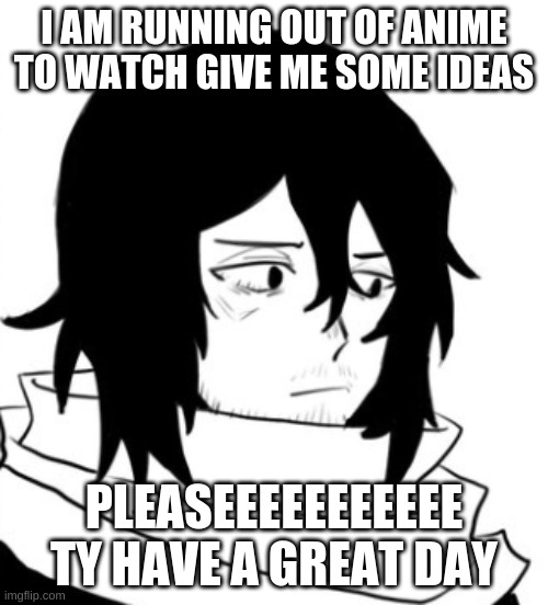 ideassssss plzzzzzzzz | I AM RUNNING OUT OF ANIME TO WATCH GIVE ME SOME IDEAS; PLEASEEEEEEEEEEE
TY HAVE A GREAT DAY | image tagged in aizawa pout | made w/ Imgflip meme maker