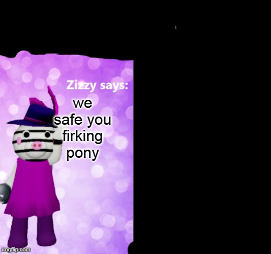 Pony and Zizzy thoughts | we safe you firking pony | image tagged in pony and zizzy thoughts | made w/ Imgflip meme maker