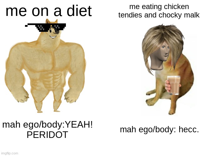 Buff Doge vs. Cheems Meme | me on a diet; me eating chicken tendies and chocky malk; mah ego/body:YEAH! PERIDOT; mah ego/body: hecc. | image tagged in memes,buff doge vs cheems | made w/ Imgflip meme maker