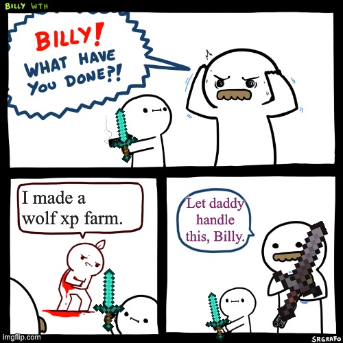 Don’t kill wolves. | I made a wolf xp farm. Let daddy handle this, Billy. | image tagged in billy what have you done,memes | made w/ Imgflip meme maker