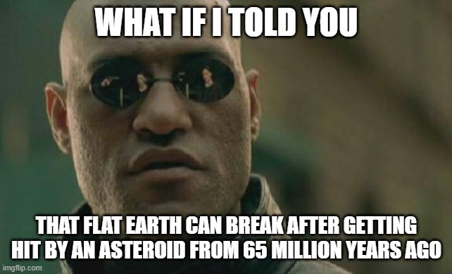 Matrix Morpheus | WHAT IF I TOLD YOU; THAT FLAT EARTH CAN BREAK AFTER GETTING HIT BY AN ASTEROID FROM 65 MILLION YEARS AGO | image tagged in memes,matrix morpheus | made w/ Imgflip meme maker