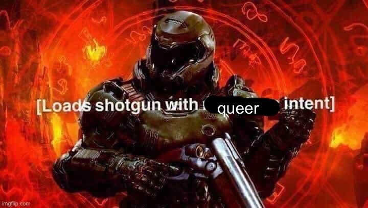 Loads shotgun with malicious intent | queer | image tagged in loads shotgun with malicious intent | made w/ Imgflip meme maker