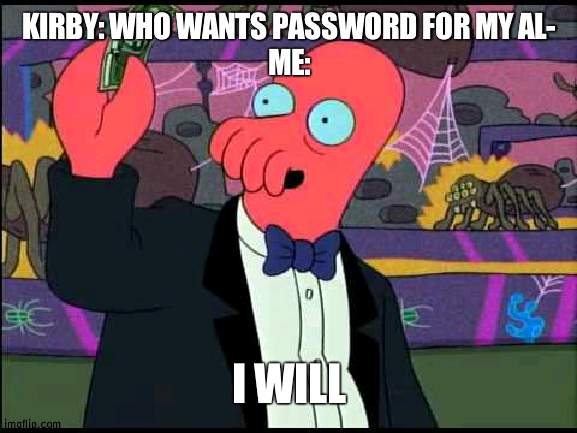 Jimmie it | KIRBY: WHO WANTS PASSWORD FOR MY AL-
ME:; I WILL | image tagged in zoidberg - i'll take it | made w/ Imgflip meme maker