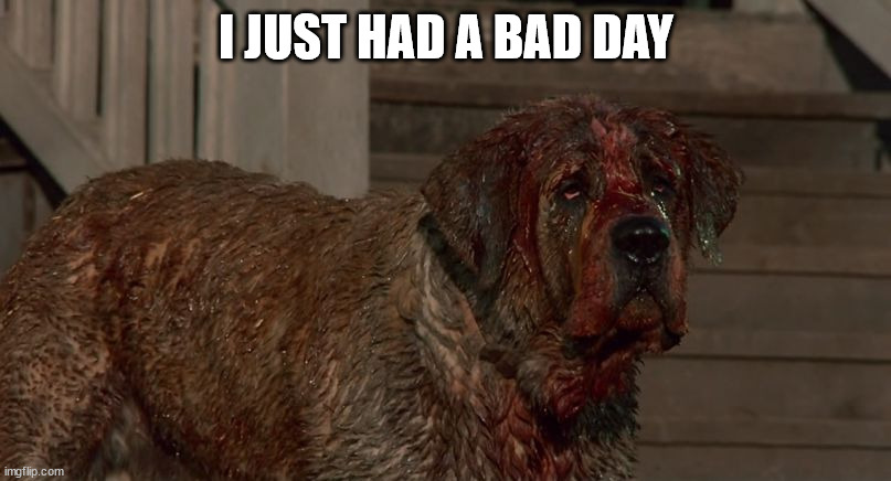 Cujo | I JUST HAD A BAD DAY | image tagged in cujo | made w/ Imgflip meme maker
