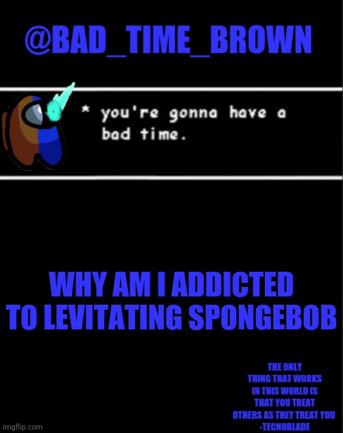 MMMMMMMM NIGHT WATER GO BRRRRR | WHY AM I ADDICTED TO LEVITATING SPONGEBOB | image tagged in bad time brown announcement | made w/ Imgflip meme maker