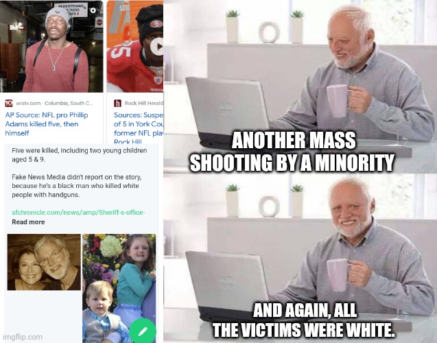 White genocide | ANOTHER MASS SHOOTING BY A MINORITY; AND AGAIN, ALL THE VICTIMS WERE WHITE. | image tagged in memes,hide the pain harold,white,lives,matter | made w/ Imgflip meme maker