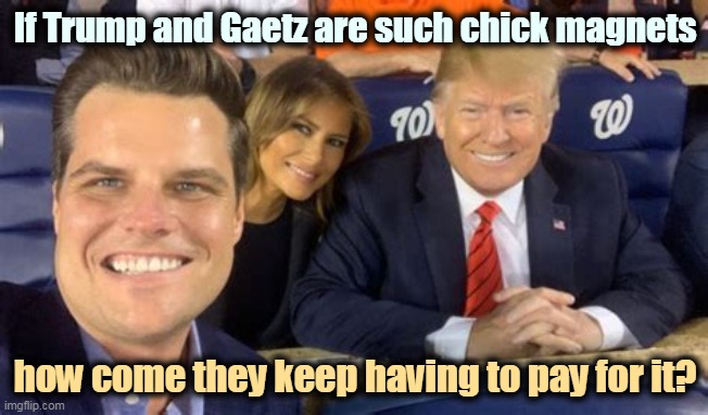 I'll bet Donnie would like to buy this selfie back. | If Trump and Gaetz are such chick magnets; how come they keep having to pay for it? | image tagged in trump,paid,women | made w/ Imgflip meme maker