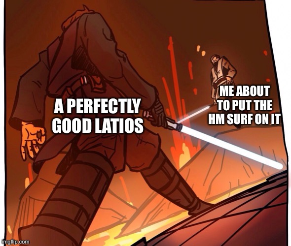 Why have I done this? (I’m switching it to fly now that I have a water type) | ME ABOUT TO PUT THE HM SURF ON IT; A PERFECTLY GOOD LATIOS | made w/ Imgflip meme maker
