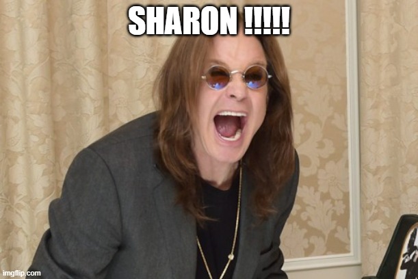 Ozzy Osbourne Yell | SHARON !!!!! | image tagged in ozzy osbourne yell | made w/ Imgflip meme maker