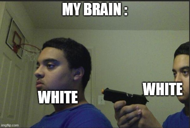 Trust Nobody, Not Even Yourself | MY BRAIN : WHITE WHITE | image tagged in trust nobody not even yourself | made w/ Imgflip meme maker