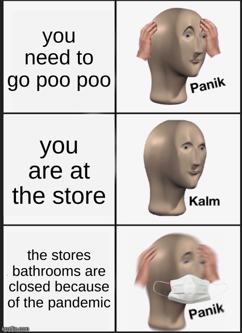 Panik Kalm Panik | you need to go poo poo; you are at the store; the stores bathrooms are closed because of the pandemic | image tagged in memes,panik kalm panik | made w/ Imgflip meme maker