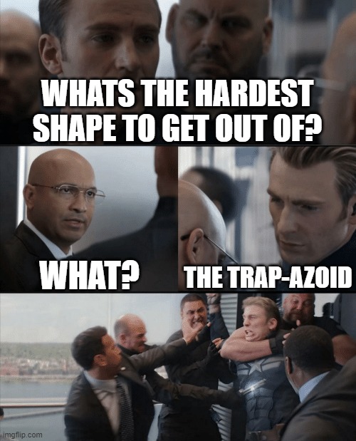 bad pun. | WHATS THE HARDEST SHAPE TO GET OUT OF? WHAT? THE TRAP-AZOID | image tagged in captain america elevator fight,funny memes,memes,bad pun | made w/ Imgflip meme maker